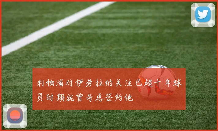 利物浦对伊劳拉的关注已超十年球员时期就曾考虑签约他