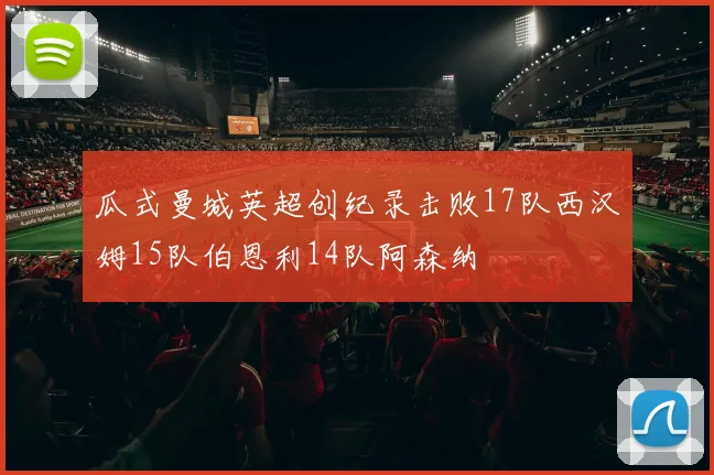 瓜式曼城英超创纪录击败17队西汉姆15队伯恩利14队阿森纳