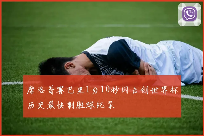 摩洛哥赛巴里1分10秒闪击创世界杯历史最快制胜球纪录