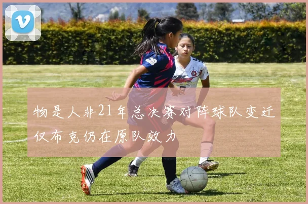 物是人非21年总决赛对阵球队变迁仅布克仍在原队效力