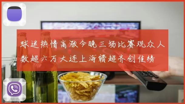 球迷热情高涨今晚三场比赛观众人数超六万大连上海赣超齐创佳绩