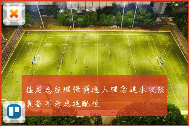 猛龙总经理强调选人理念追求攻防兼备不考虑适配性
