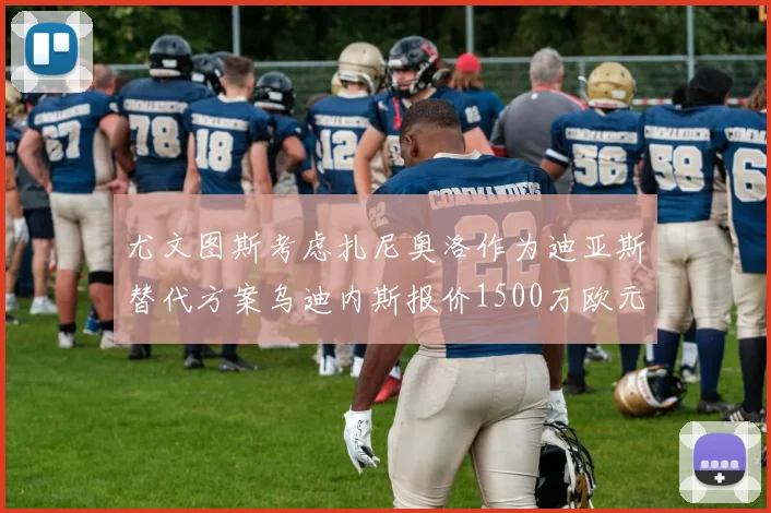 尤文图斯考虑扎尼奥洛作为迪亚斯替代方案乌迪内斯报价1500万欧元起步